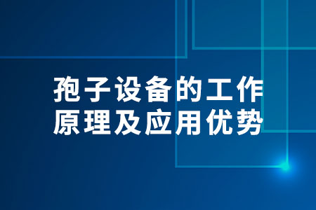 孢子設(shè)備的工作原理及應(yīng)用優(yōu)勢