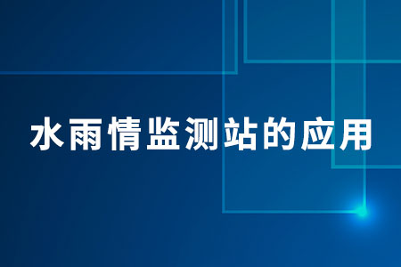水雨情監(jiān)測站的應(yīng)用