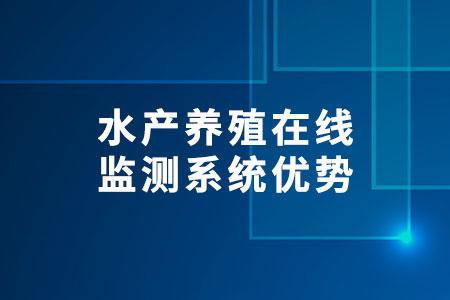 水產養(yǎng)殖在線監(jiān)測系統(tǒng)優(yōu)勢