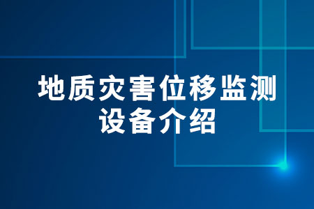 地質(zhì)災(zāi)害位移監(jiān)測(cè)設(shè)備介紹