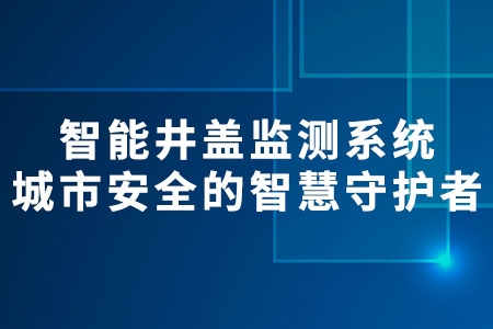 智能井蓋監(jiān)測(cè)系統(tǒng)