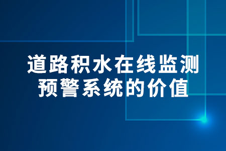 道路積水在線監(jiān)測預(yù)警系統(tǒng)的價值