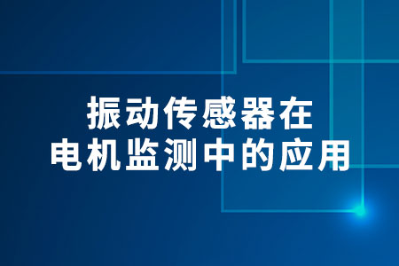 振動傳感器在電機監(jiān)測中的應用