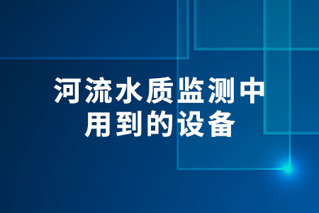 河流水質監(jiān)測中用到的設備