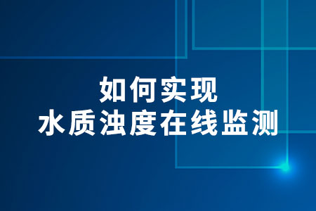 如何實現(xiàn)水質(zhì)濁度在線監(jiān)測