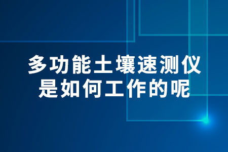 多功能土壤速測儀是如何工作的呢