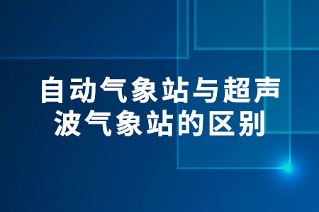 自動(dòng)氣象站與超聲波氣象站的區(qū)別