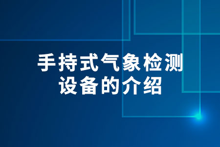 手持式氣象檢測(cè)設(shè)備的介紹