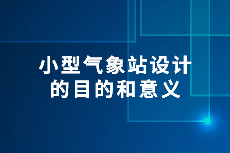 小型氣象站設(shè)計的目的和意義