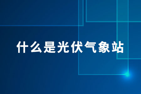 什么是光伏氣象站