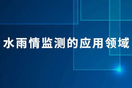 水雨情監(jiān)測(cè)的應(yīng)用領(lǐng)域