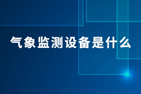 氣象監(jiān)測設(shè)備是什么