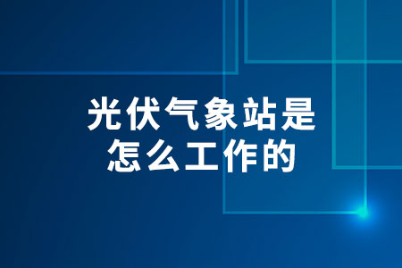 光伏氣象站是怎么工作的