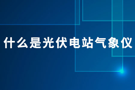 什么是光伏電站氣象儀？