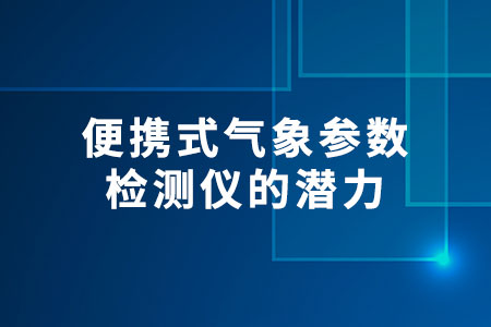 便攜式氣象參數(shù)檢測(cè)儀的潛力