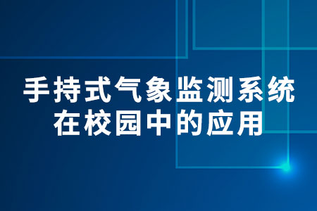 手持式氣象監(jiān)測(cè)系統(tǒng)在校園中的應(yīng)用