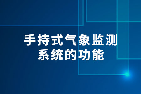 手持式氣象監(jiān)測(cè)系統(tǒng)的功能