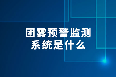 團霧預警監(jiān)測系統(tǒng)是什么？
