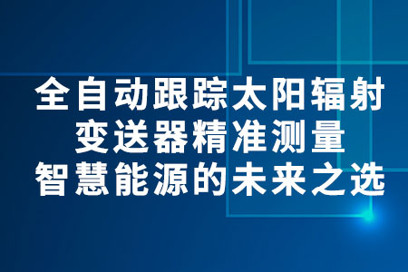 全自動(dòng)跟蹤太陽(yáng)輻射變送器