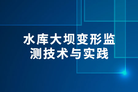 水庫(kù)大壩變形監(jiān)測(cè)技術(shù)與實(shí)踐