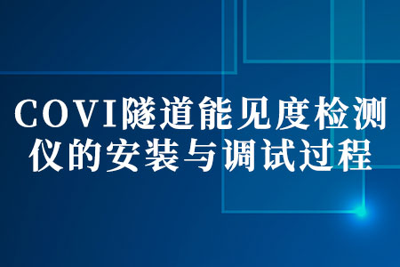 COVI隧道能見(jiàn)度檢測(cè)儀的安裝與調(diào)試過(guò)程