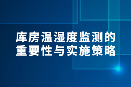 庫(kù)房溫濕度監(jiān)測(cè)的重要性與實(shí)施策略