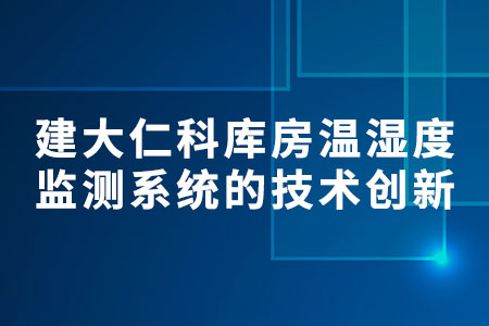建大仁科庫(kù)房溫濕度監(jiān)測(cè)系統(tǒng)的技術(shù)創(chuàng)新與應(yīng)用實(shí)踐