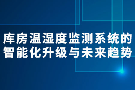 庫(kù)房溫濕度監(jiān)測(cè)系統(tǒng)的智能化升級(jí)與未來(lái)趨勢(shì)