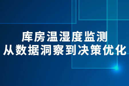 庫(kù)房溫濕度監(jiān)測(cè)：從數(shù)據(jù)洞察到?jīng)Q策優(yōu)化