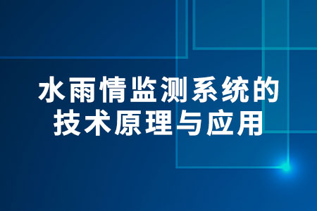 水雨情監(jiān)測系統(tǒng)的技術(shù)原理與應(yīng)用