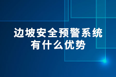 邊坡安全預(yù)警系統(tǒng)有什么優(yōu)勢