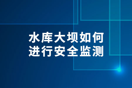水庫大壩如何進(jìn)行安全監(jiān)測