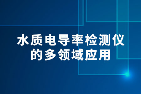 水質(zhì)電導(dǎo)率檢測儀的多領(lǐng)域應(yīng)用