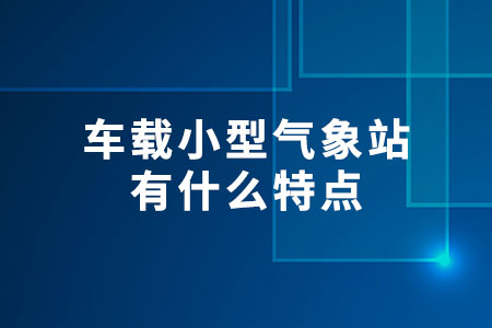 車載小型氣象站有什么特點