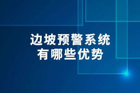 邊坡預警系統(tǒng)有哪些優(yōu)勢