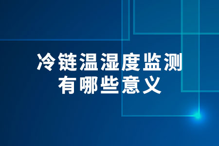 冷鏈溫濕度監(jiān)測(cè)有哪些意義