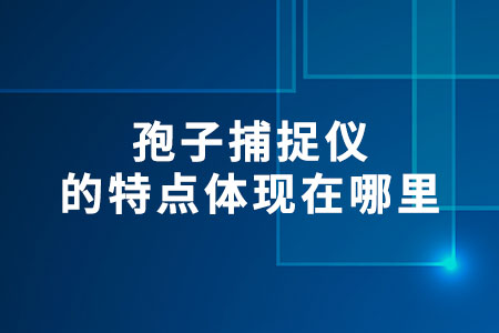 孢子捕捉儀的特點(diǎn)體現(xiàn)在哪里