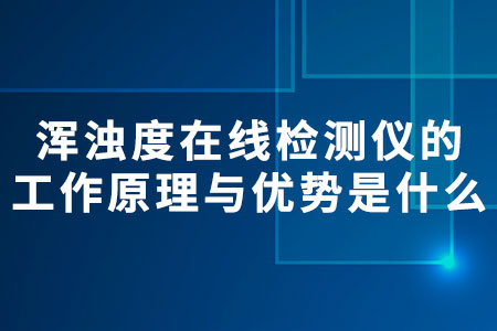 渾濁度在線檢測儀的工作原理與優(yōu)勢是什么