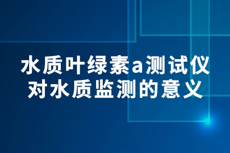 水質(zhì)葉綠素a測(cè)試儀對(duì)水質(zhì)監(jiān)測(cè)的意義