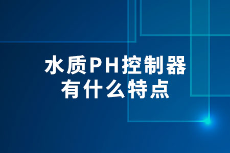 水質PH控制器有什么特點