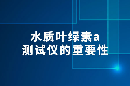 水質(zhì)葉綠素a測(cè)試儀的重要性
