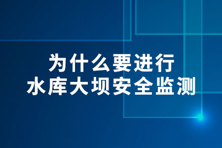 為什么要進行水庫大壩安全監(jiān)測
