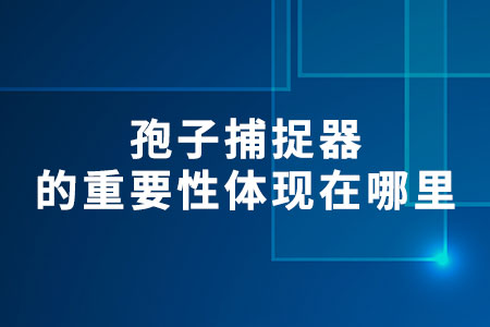 孢子捕捉器的重要性體現(xiàn)在哪里