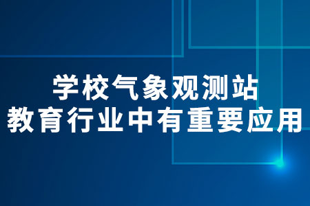 學(xué)校氣象觀測站在教育行業(yè)中有重要應(yīng)用