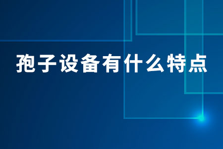 孢子設(shè)備有什么特點(diǎn)