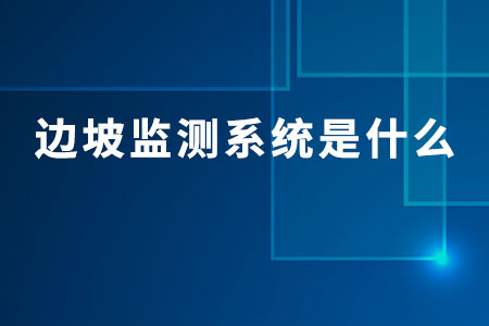 邊坡監(jiān)測系統(tǒng)是什么