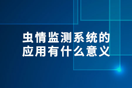 蟲情監(jiān)測系統(tǒng)的應用有什么意義