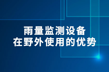 雨量監(jiān)測(cè)設(shè)備在野外使用的優(yōu)勢(shì)