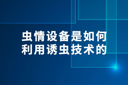 蟲情設(shè)備是如何利用誘蟲技術(shù)的?
