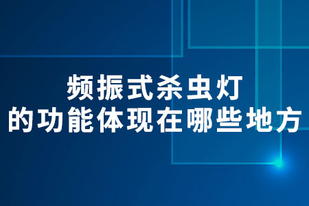 頻振式殺蟲(chóng)燈的功能體現(xiàn)在哪些地方
